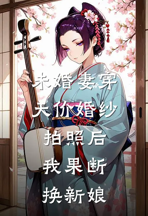 未婚妻穿天价婚纱拍照后，我果断换新娘