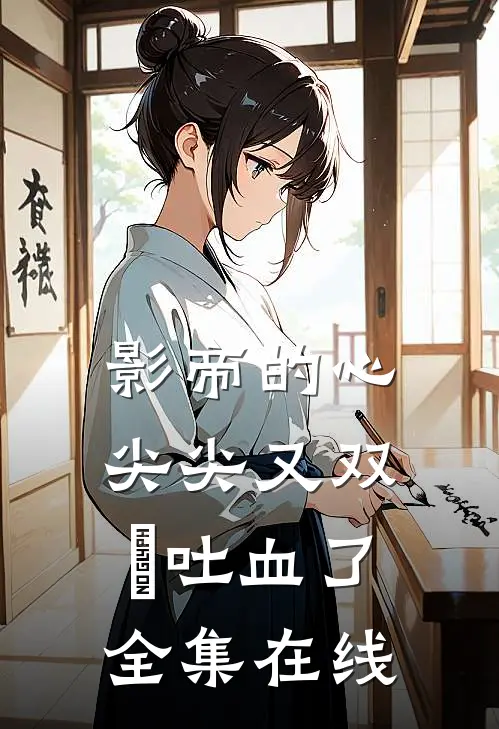 影帝的心尖尖又双叒吐血了全集在线