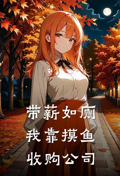 带薪如厕：我靠摸鱼收购公司陈默赵德柱免费小说_完本免费小说带薪如厕：我靠摸鱼收购公司陈默赵德柱