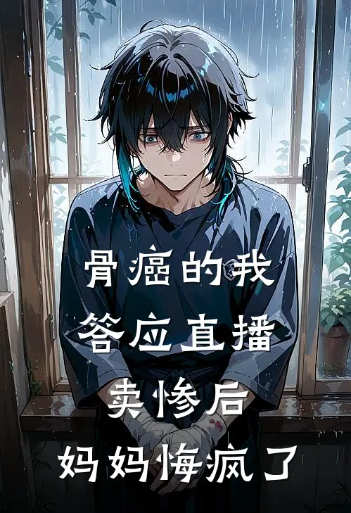 骨癌的我答应直播卖惨后，妈妈悔疯了