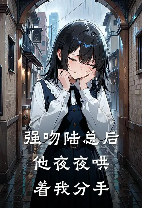 强吻陆总后，他夜夜哄着我分手