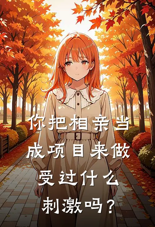 你把相亲当成项目来做，受过什么刺激吗？(曾敏PUA)免费小说_最新小说全文阅读你把相亲当成项目来做，受过什么刺激吗？曾敏PUA