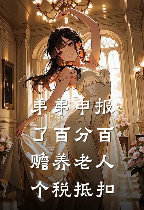 弟弟申报了百分百赡养老人个税抵扣(姜安姜琪)最新小说_免费阅读完整版小说弟弟申报了百分百赡养老人个税抵扣(姜安姜琪)