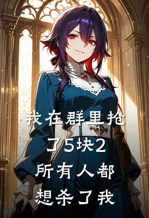 我在群里抢了5块2，所有人都想杀了我(林苒许琛)最热门小说_全本完结小说我在群里抢了5块2，所有人都想杀了我(林苒许琛)