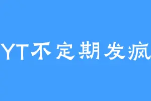 YT不定期发疯