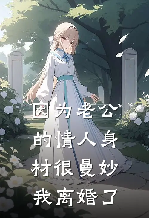 《因为老公的情人身材很曼妙，我离婚了》顾言川唐薇薇已完结小说_因为老公的情人身材很曼妙，我离婚了(顾言川唐薇薇)全文免费阅读无弹窗大结局