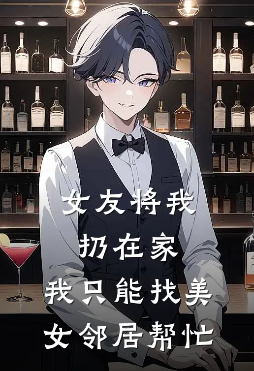 《女友将我扔在家，我只能找美女邻居帮忙》白若曦陈陌完结版阅读_白若曦陈陌完结版在线阅读