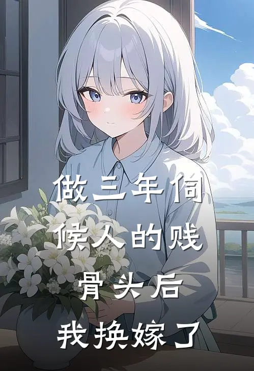 做三年伺候人的贱骨头后，我换嫁了(白月光顾沉)完本小说_全本免费小说做三年伺候人的贱骨头后，我换嫁了白月光顾沉