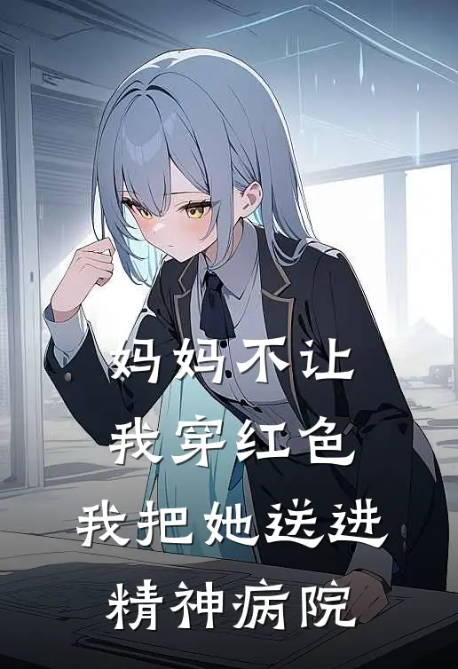 妈妈不让我穿红色，我把她送进精神病院(王晴楠楠)免费阅读_热门的小说妈妈不让我穿红色，我把她送进精神病院王晴楠楠