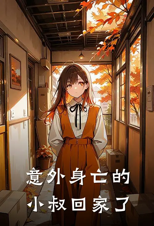 意外身亡的小叔回家了(抖音热门)在线阅读免费小说_完整版小说免费阅读意外身亡的小叔回家了(抖音热门)