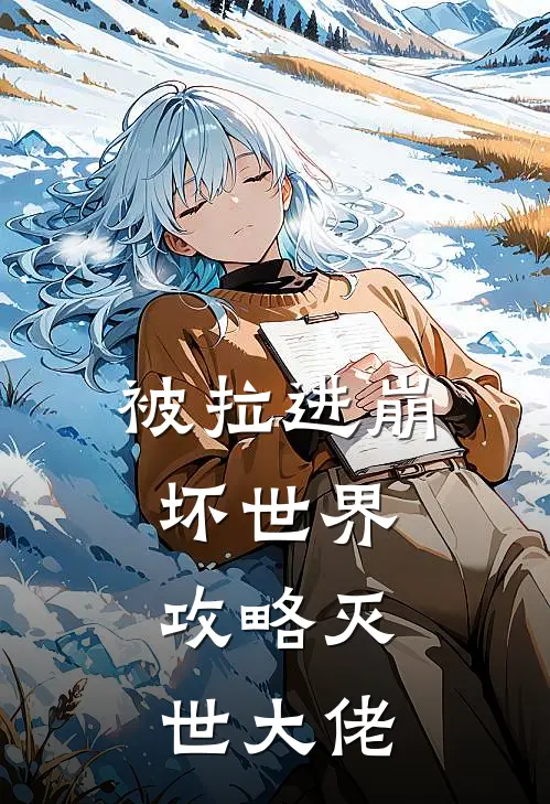 被拉进崩坏世界，攻略灭世大佬(慕楠意慕楠)完本小说_全本免费小说被拉进崩坏世界，攻略灭世大佬慕楠意慕楠