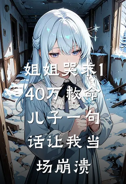 姐姐哭求140万救命，儿子一句话让我当场崩溃(乐乐王浩)热门网络小说推荐_最新完结小说推荐姐姐哭求140万救命，儿子一句话让我当场崩溃乐乐王浩