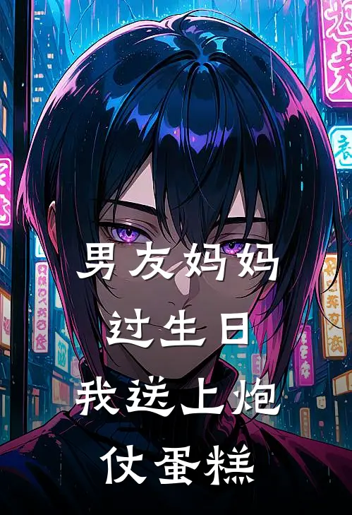 男友妈妈过生日，我送上炮仗蛋糕谢少博谢冬林热门的小说_免费小说男友妈妈过生日，我送上炮仗蛋糕(谢少博谢冬林)