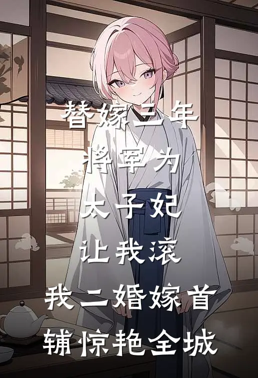 替嫁三年将军为太子妃让我滚，我二婚嫁首辅惊艳全城