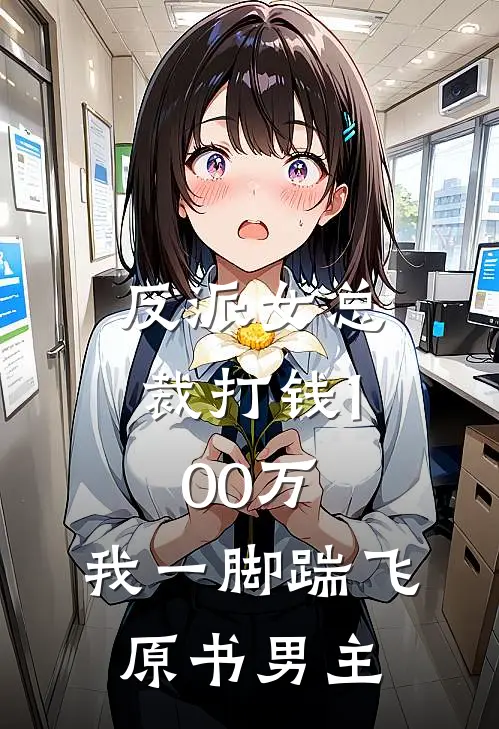 反派女总裁打钱100万，我一脚踹飞原书男主