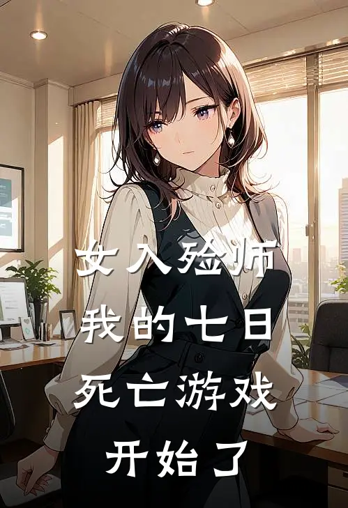 女入殓师：我的七日死亡游戏开始了福尔马林林晚最新好看小说_最新章节列表女入殓师：我的七日死亡游戏开始了(福尔马林林晚)