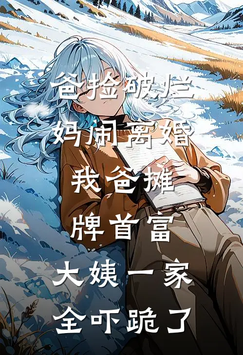 爸捡破烂妈闹离婚，我爸摊牌首富，大姨一家全吓跪了