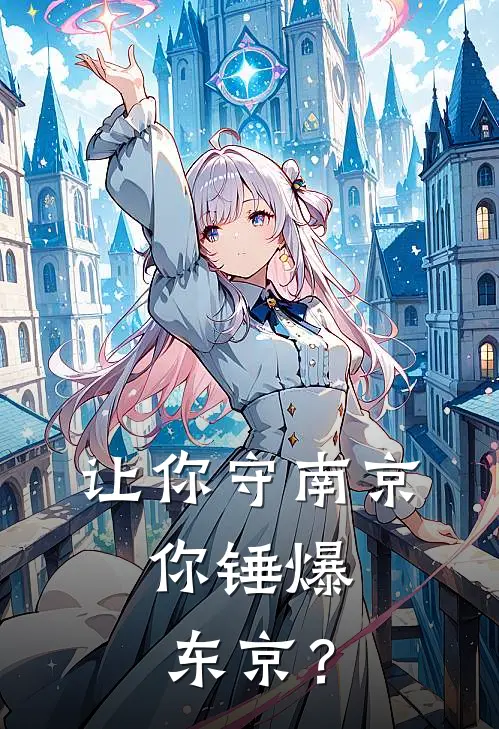 唐生智白崇禧(让你守南京，你锤爆东京？)全本免费在线阅读_(让你守南京，你锤爆东京？)完结版免费在线阅读