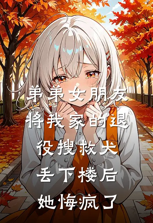 弟弟女朋友将我家的退役搜救犬丢下楼后，她悔疯了沈知秋陆晚晚最新完本小说_免费小说大全弟弟女朋友将我家的退役搜救犬丢下楼后，她悔疯了(沈知秋陆晚晚)