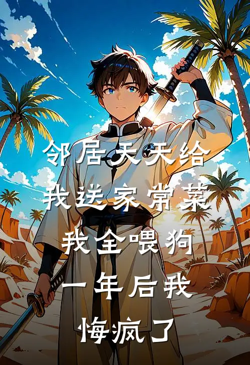 邻居天天给我送家常菜，我全喂狗，一年后我悔疯了