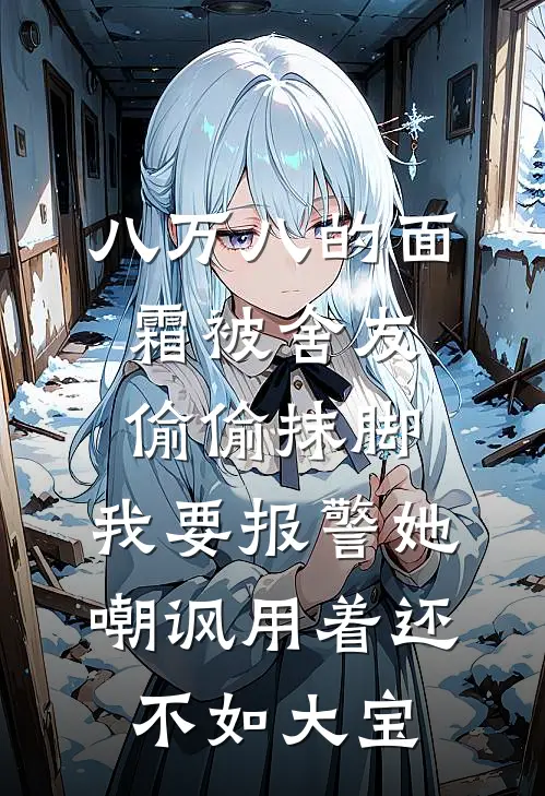 八万八的面霜被舍友偷偷抹脚，我要报警她嘲讽用着还不如大宝