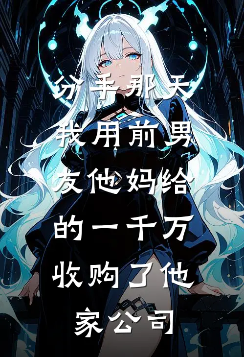 分手那天，我用前男友他妈给的一千万，收购了他家公司阿辰顾辰小说完整版_热门好看小说分手那天，我用前男友他妈给的一千万，收购了他家公司(阿辰顾辰)