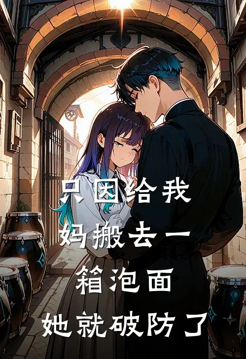 韩支竹孟美荣《只因给我妈搬去一箱泡面，她就破防了》_《只因给我妈搬去一箱泡面，她就破防了》最新章节在线阅读