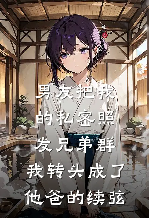 男友把我的私密照发兄弟群，我转头成了他爸的续弦