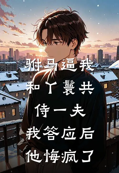 驸马逼我和丫鬟共侍一夫，我答应后他悔疯了(许慎桃儿)热门小说排行_完结版小说驸马逼我和丫鬟共侍一夫，我答应后他悔疯了许慎桃儿