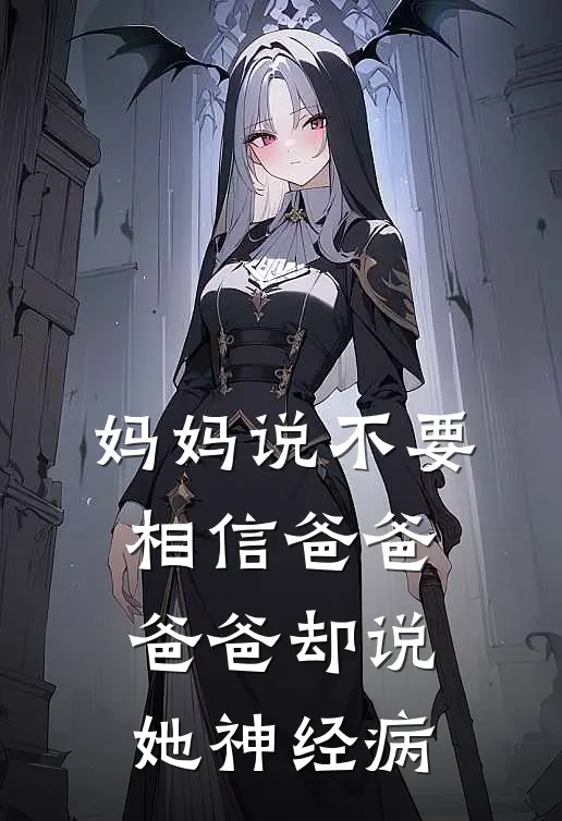 妈妈说不要相信爸爸，爸爸却说她神经病。林燕子航最新章节免费阅读_妈妈说不要相信爸爸，爸爸却说她神经病。全文免费在线阅读