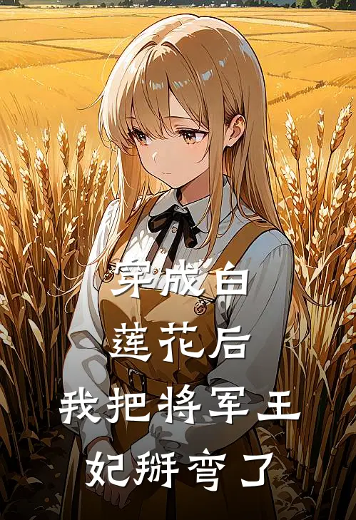 《穿成白莲花后，我把将军王妃掰弯了》尹小雪靖王已完结小说_穿成白莲花后，我把将军王妃掰弯了(尹小雪靖王)经典小说