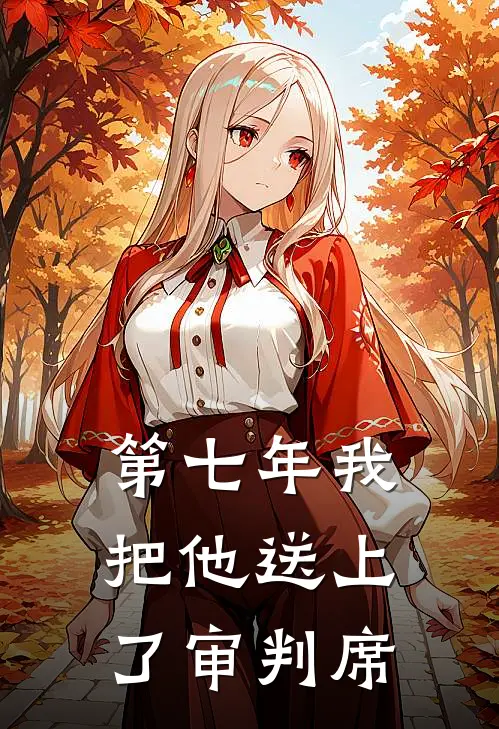 第七年我把他送上了审判席(陆珩白月光)热门小说阅读_全文免费阅读第七年我把他送上了审判席陆珩白月光