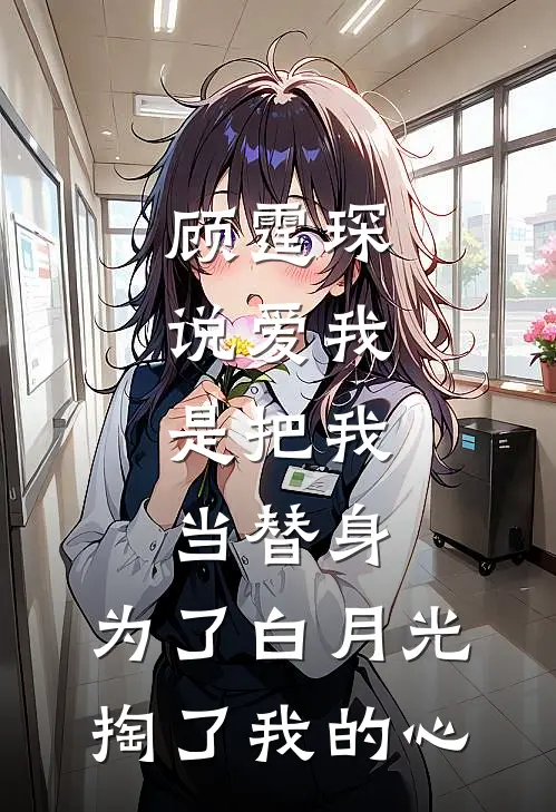 顾霆琛说爱我，是把我当替身，为了白月光，掏了我的心(顾霆琛林知予)小说全文免费阅读_无弹窗全文免费阅读顾霆琛说爱我，是把我当替身，为了白月光，掏了我的心(顾霆琛林知予)