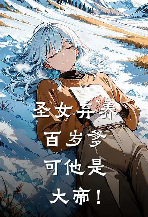 圣女弃养百岁爹，可他是大帝！方衍方琼最新完本小说_免费小说大全圣女弃养百岁爹，可他是大帝！(方衍方琼)