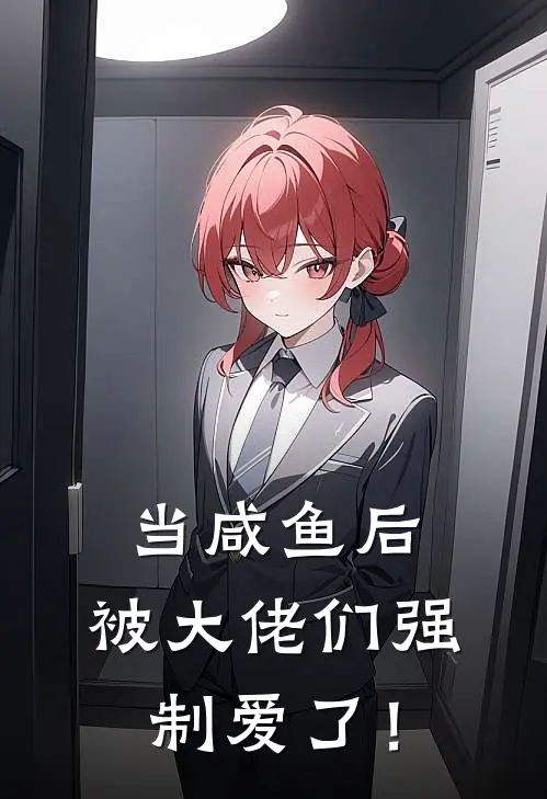 沈苔沈长风当咸鱼后，被大佬们强制爱了！全章节在线阅读_当咸鱼后，被大佬们强制爱了！全集免费在线阅读