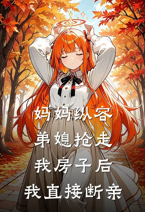 妈妈纵容弟媳抢走我房子后，我直接断亲王小莲聪聪完结小说大全_免费小说在哪看妈妈纵容弟媳抢走我房子后，我直接断亲(王小莲聪聪)