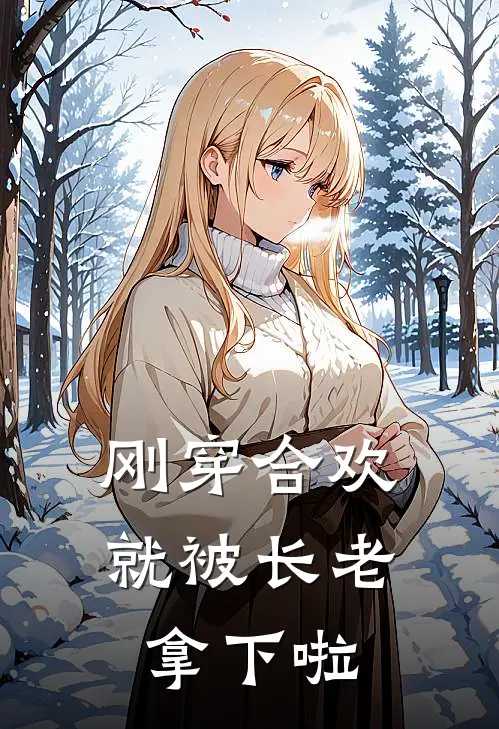 刚穿合欢就被长老拿下啦蔡挺白器免费小说全文阅读_最新好看小说刚穿合欢就被长老拿下啦蔡挺白器