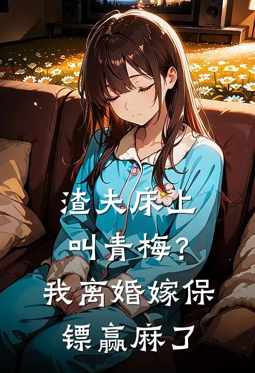 渣夫床上叫青梅？我离婚嫁保镖赢麻了（白落顾时衍）完整版小说阅读_渣夫床上叫青梅？我离婚嫁保镖赢麻了全文免费阅读（白落顾时衍）