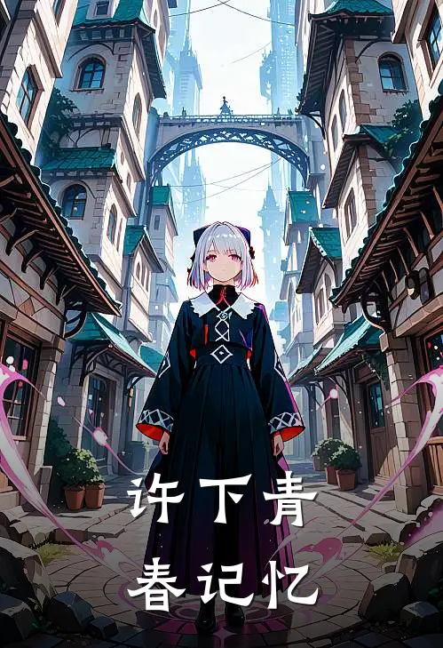 张悦怡章瑾(许下青春记忆)最新章节免费在线阅读_(张悦怡章瑾)完结版在线阅读