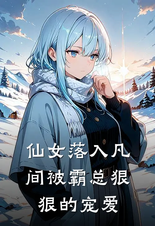 仙女落入凡间被霸总狠狠的宠爱