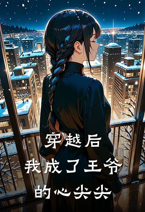 《穿越后，我成了王爷的心尖尖》叶绾绾春喜_(穿越后，我成了王爷的心尖尖)全集在线阅读