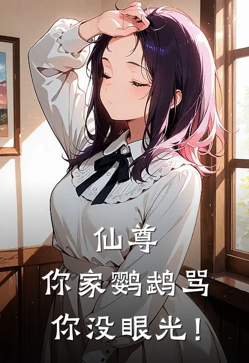 仙尊，你家鹦鹉骂你没眼光！(林晚林婉)最新小说_免费阅读完整版小说仙尊，你家鹦鹉骂你没眼光！(林晚林婉)