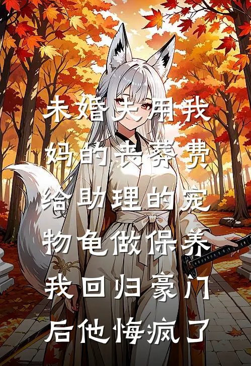 未婚夫用我妈的丧葬费给助理的宠物龟做保养，我回归豪门后他悔疯了