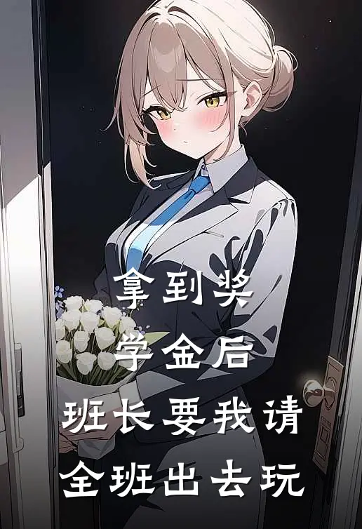 拿到奖学金后，班长要我请全班出去玩林悦张浩完本小说免费阅读_最新章节列表拿到奖学金后，班长要我请全班出去玩(林悦张浩)