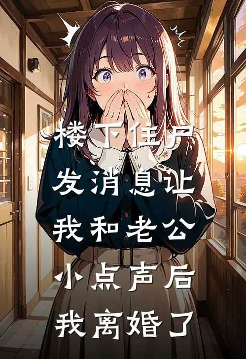 楼下住户发消息让我和老公小点声后，我离婚了江竹音谢屿年免费小说_完本免费小说楼下住户发消息让我和老公小点声后，我离婚了江竹音谢屿年