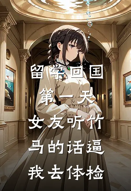 留学回国第一天，女友听竹马的话逼我去体检