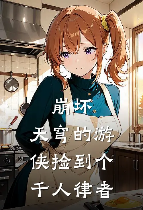 崩坏：天穹的游侠捡到个千人律者(墨珩琪亚娜)热门网络小说推荐_免费完结版小说崩坏：天穹的游侠捡到个千人律者(墨珩琪亚娜)