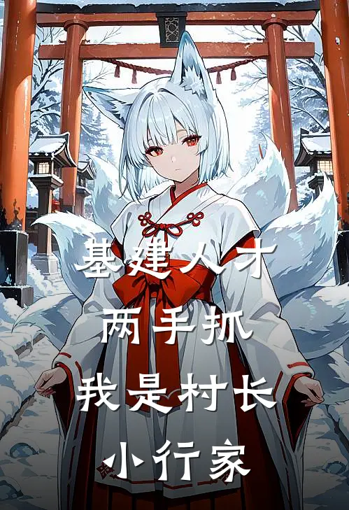 林小满阿土《基建人才两手抓，我是村长小行家》全文免费阅读_基建人才两手抓，我是村长小行家全集在线阅读