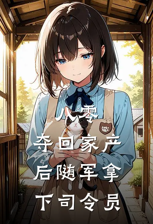 八零，夺回家产后随军拿下司令员周姒周冉完本完结小说_热门小说排行榜八零，夺回家产后随军拿下司令员周姒周冉