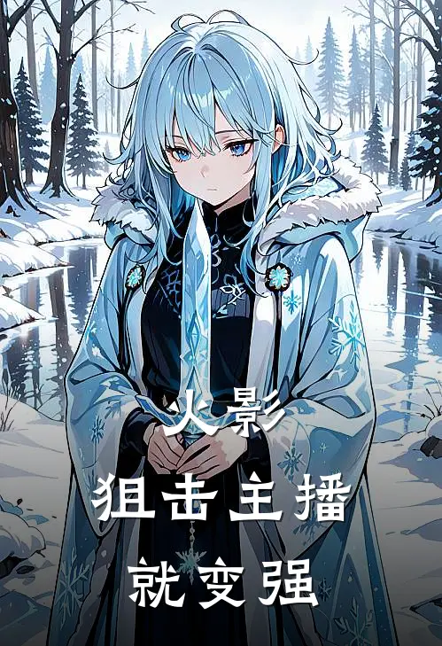 火影：狙击主播就变强莞安小邓子完结小说大全_免费小说在哪看火影：狙击主播就变强(莞安小邓子)